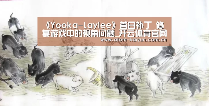 《Yooka-Laylee》首日补丁 修复游戏中的视角问题_开云体育官网(图1) 开元棋牌官方下载