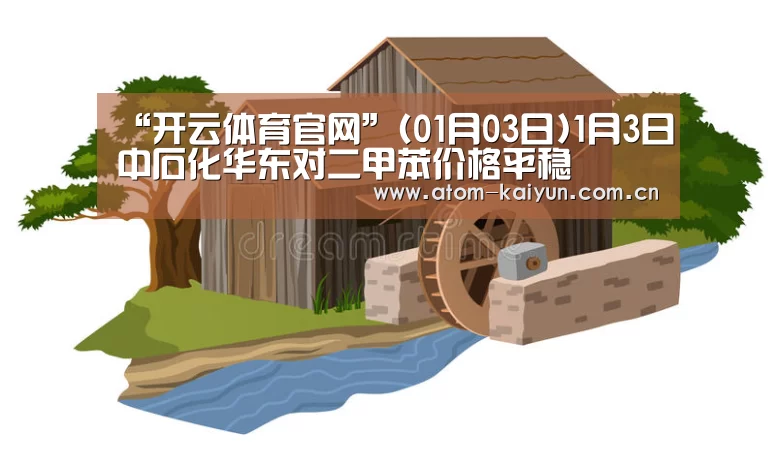 “开云体育官网”(01月03日)1月3日中石化华东对二甲苯价格平稳(图2) 开元棋牌官方下载